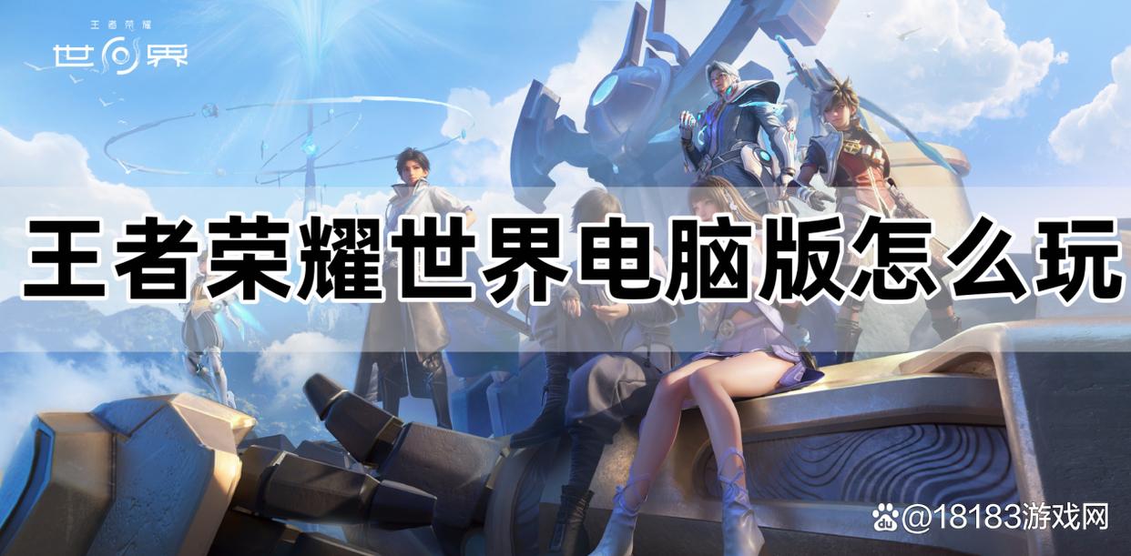 《王者荣耀世界电脑版》游玩指南：PC端入门与技巧教程